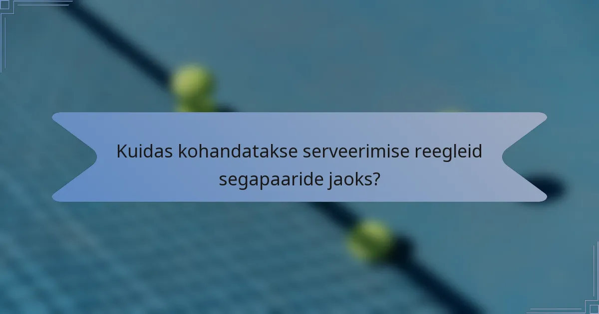 Kuidas kohandatakse serveerimise reegleid segapaaride jaoks?