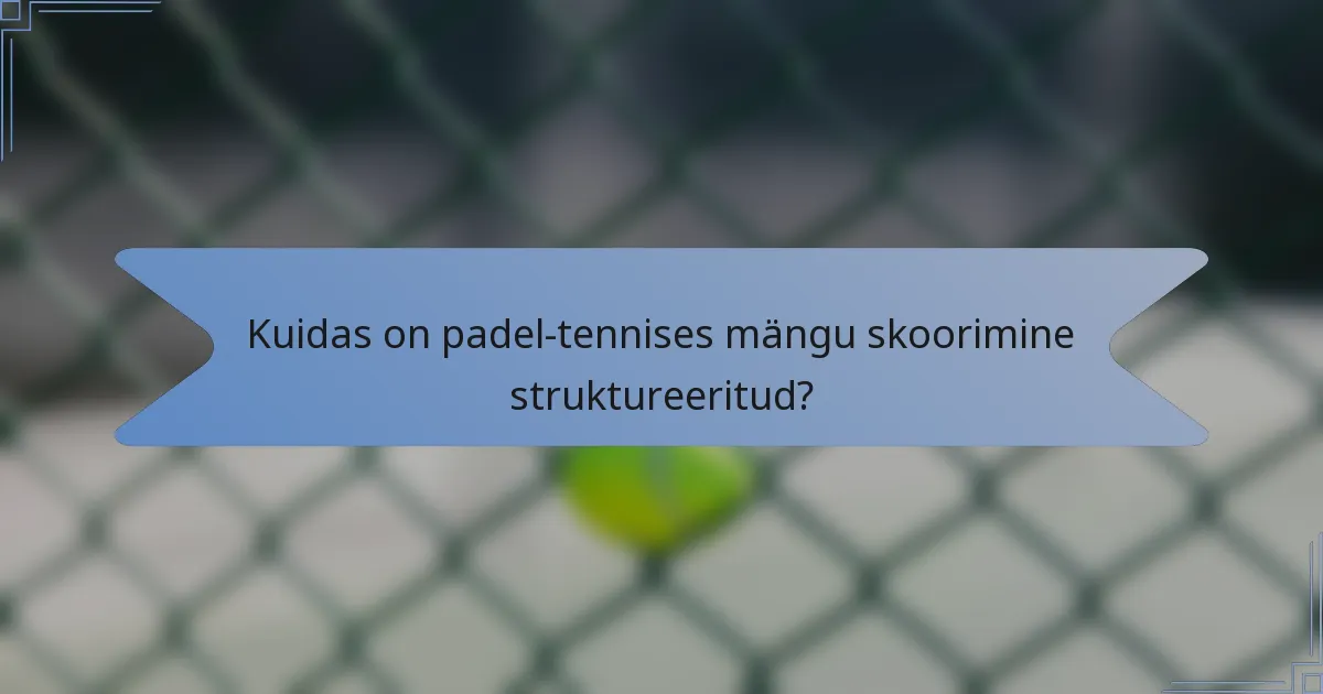 Kuidas on padel-tennises mängu skoorimine struktureeritud?