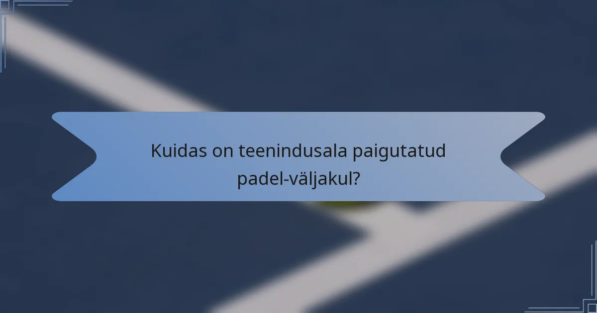 Kuidas on teenindusala paigutatud padel-väljakul?