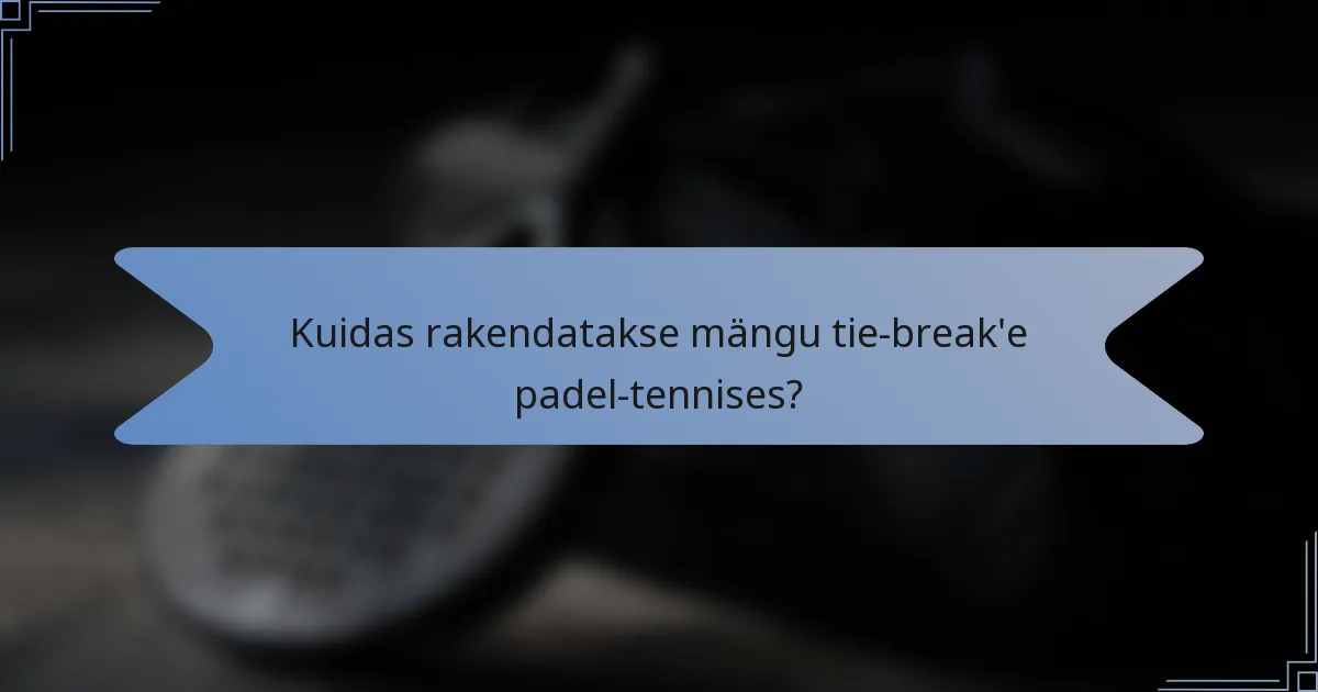 Kuidas rakendatakse mängu tie-break'e padel-tennises?