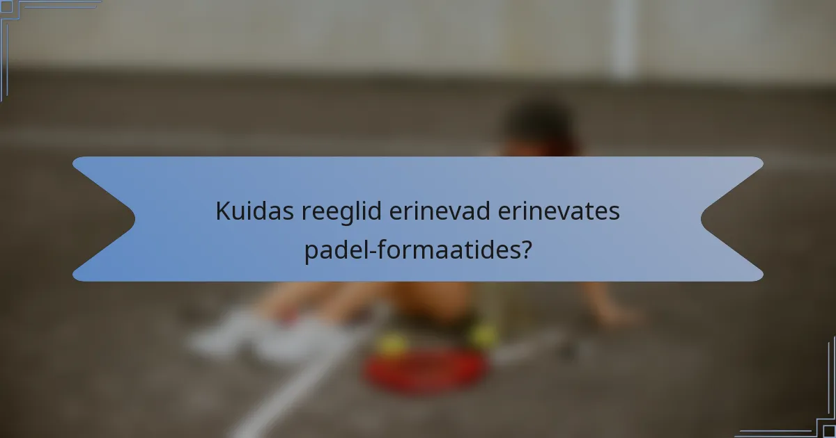 Kuidas reeglid erinevad erinevates padel-formaatides?