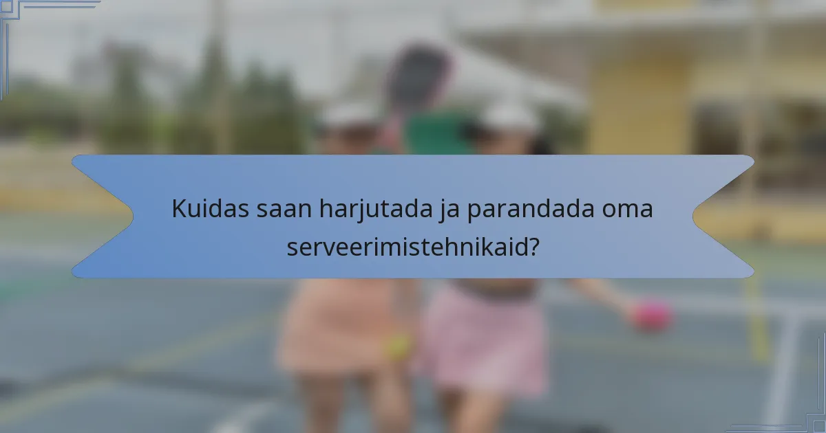 Kuidas saan harjutada ja parandada oma serveerimistehnikaid?