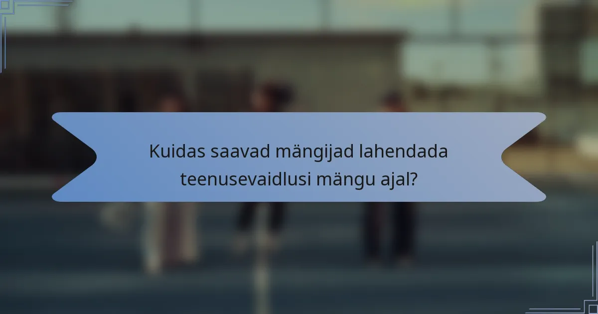 Kuidas saavad mängijad lahendada teenusevaidlusi mängu ajal?