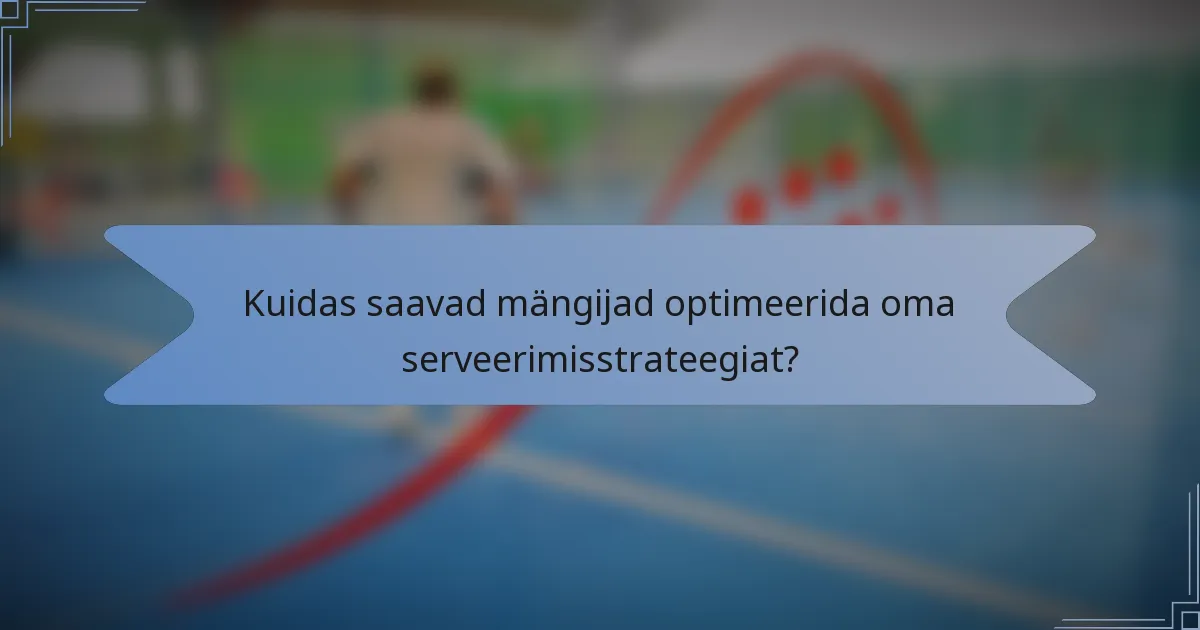 Kuidas saavad mängijad optimeerida oma serveerimisstrateegiat?