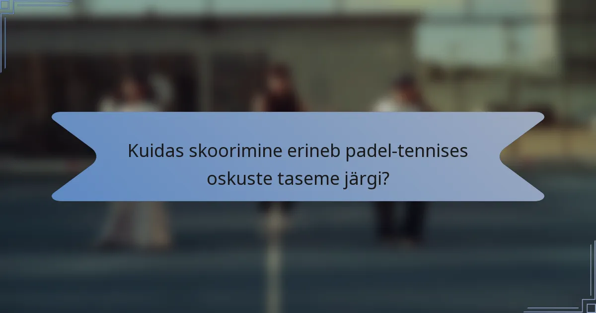 Kuidas skoorimine erineb padel-tennises oskuste taseme järgi?