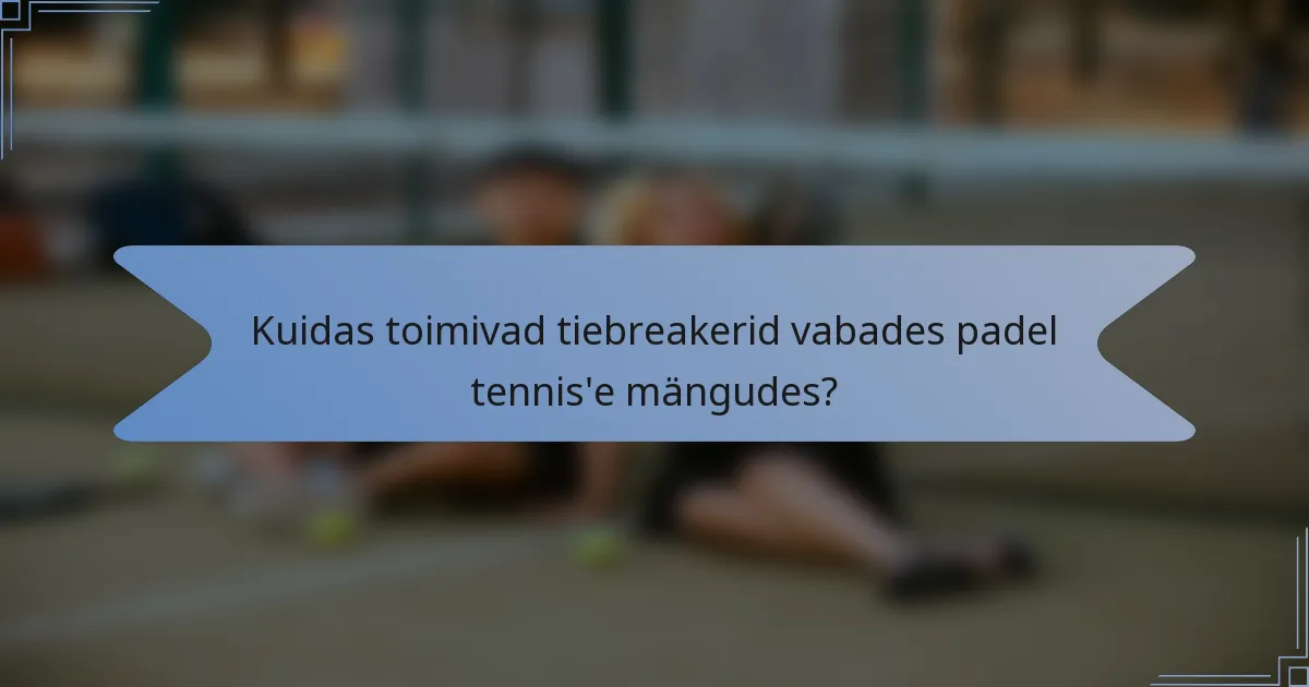 Kuidas toimivad tiebreakerid vabades padel tennis'e mängudes?
