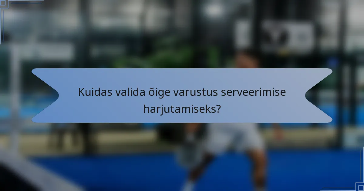 Kuidas valida õige varustus serveerimise harjutamiseks?
