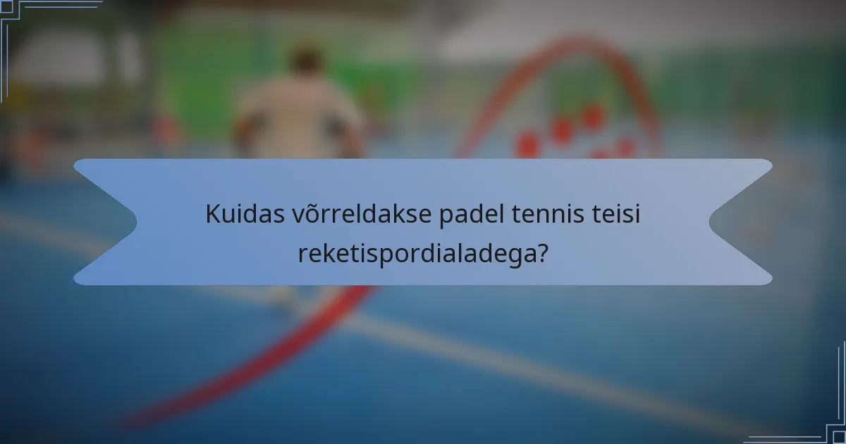 Kuidas võrreldakse padel tennis teisi reketispordialadega?