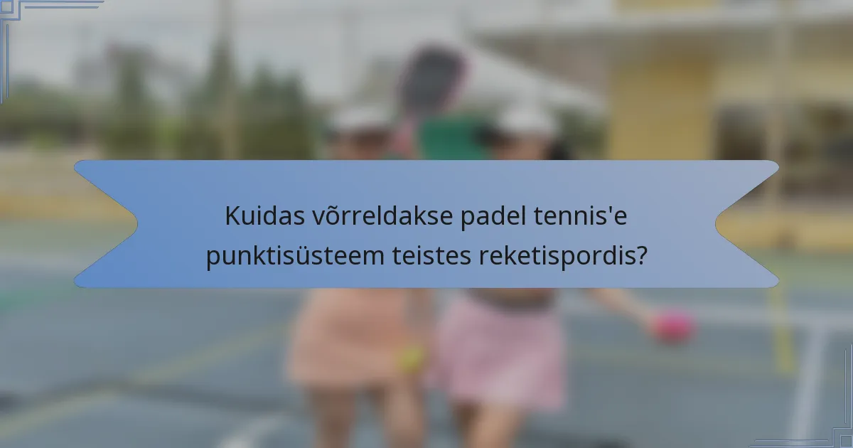 Kuidas võrreldakse padel tennis'e punktisüsteem teistes reketispordis?