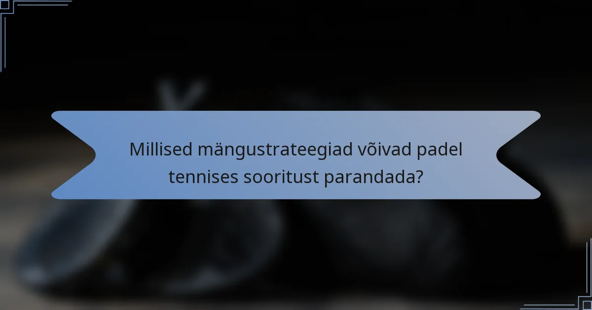 Millised mängustrateegiad võivad padel tennises sooritust parandada?
