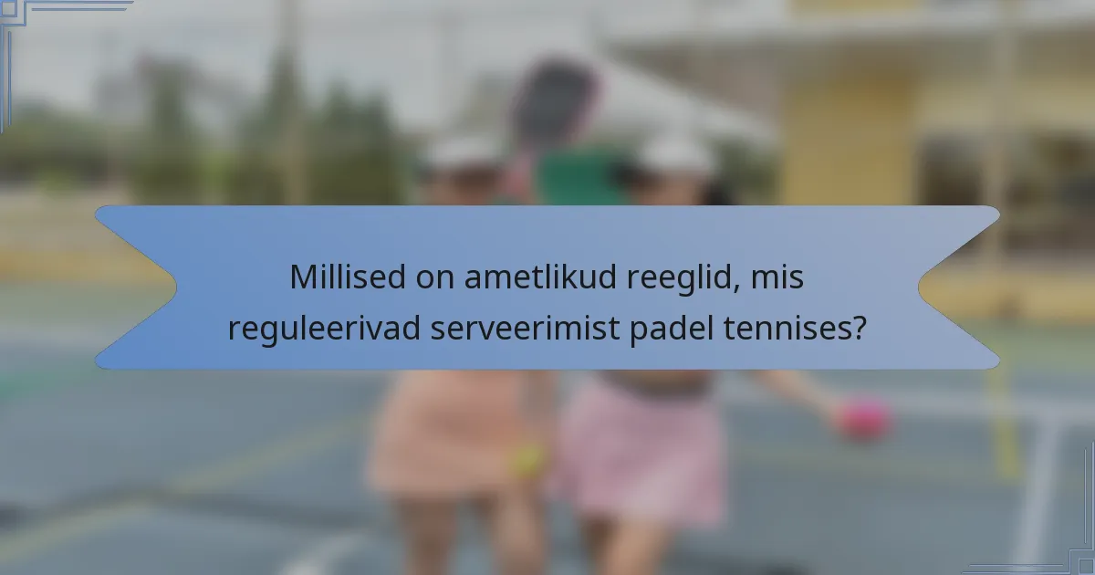Millised on ametlikud reeglid, mis reguleerivad serveerimist padel tennises?