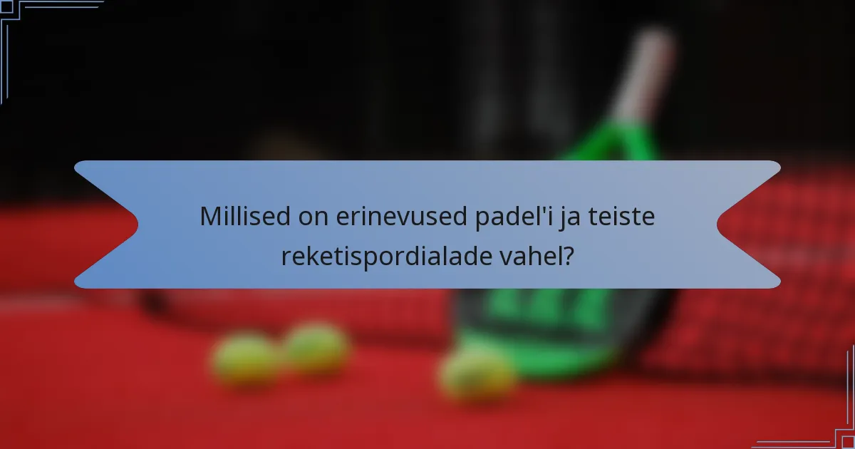 Millised on erinevused padel'i ja teiste reketispordialade vahel?