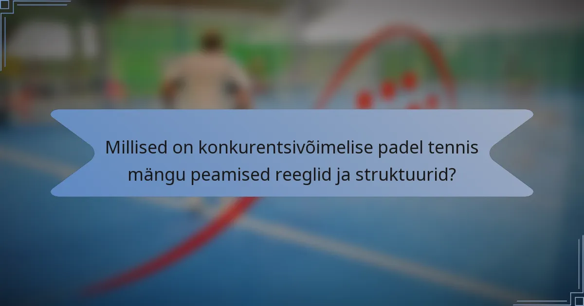 Millised on konkurentsivõimelise padel tennis mängu peamised reeglid ja struktuurid?