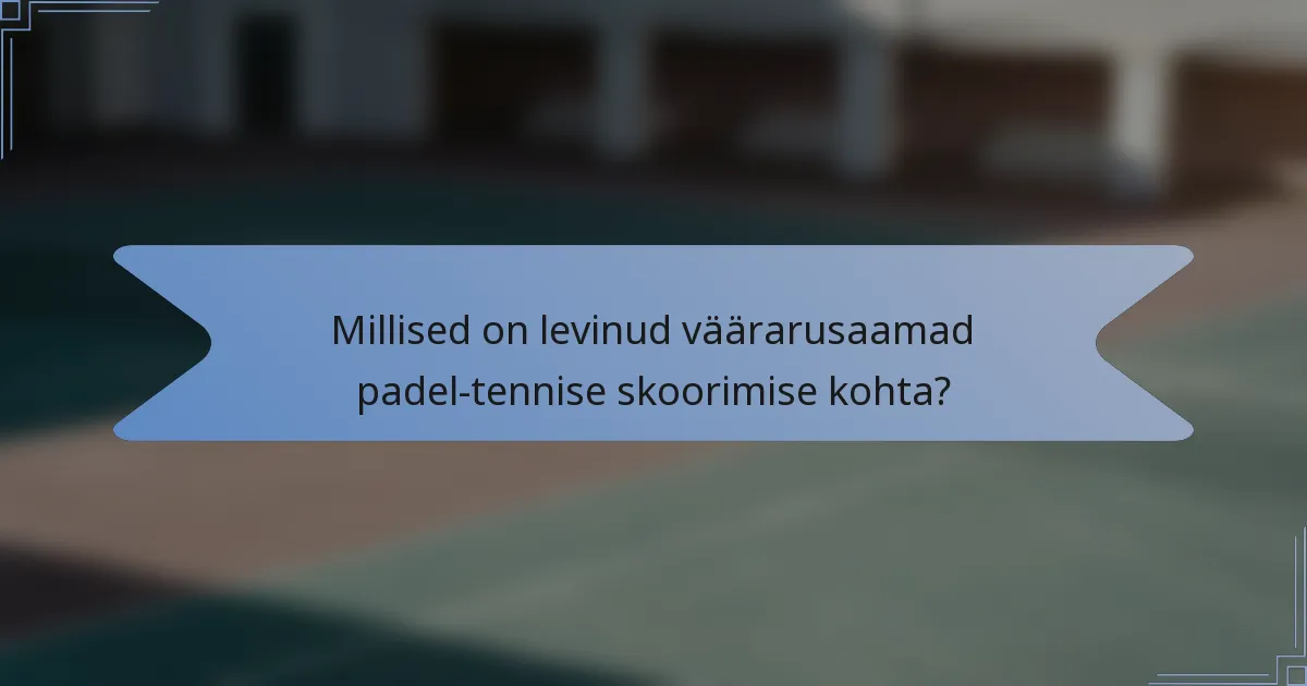 Millised on levinud väärarusaamad padel-tennise skoorimise kohta?
