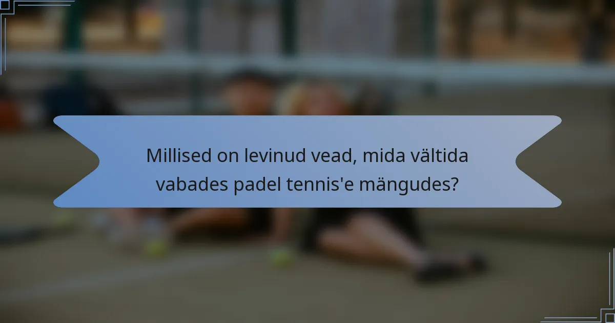 Millised on levinud vead, mida vältida vabades padel tennis'e mängudes?