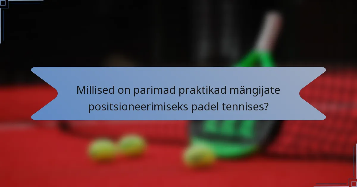 Millised on parimad praktikad mängijate positsioneerimiseks padel tennises?