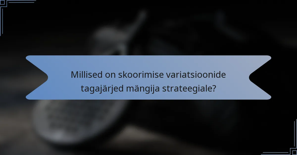 Millised on skoorimise variatsioonide tagajärjed mängija strateegiale?