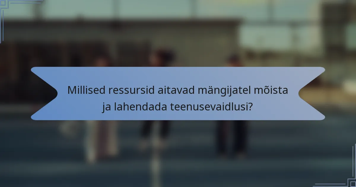 Millised ressursid aitavad mängijatel mõista ja lahendada teenusevaidlusi?