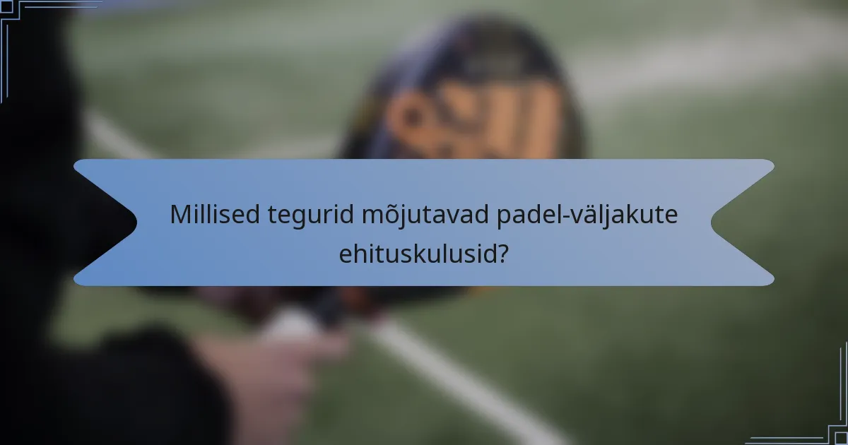 Millised tegurid mõjutavad padel-väljakute ehituskulusid?