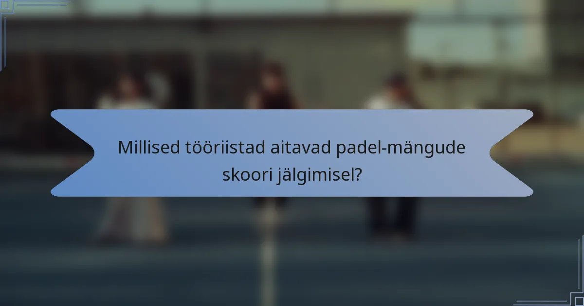 Millised tööriistad aitavad padel-mängude skoori jälgimisel?