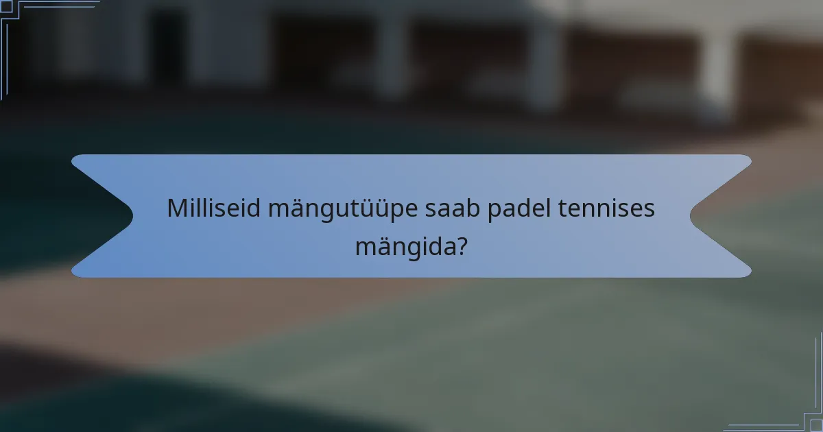 Milliseid mängutüüpe saab padel tennises mängida?