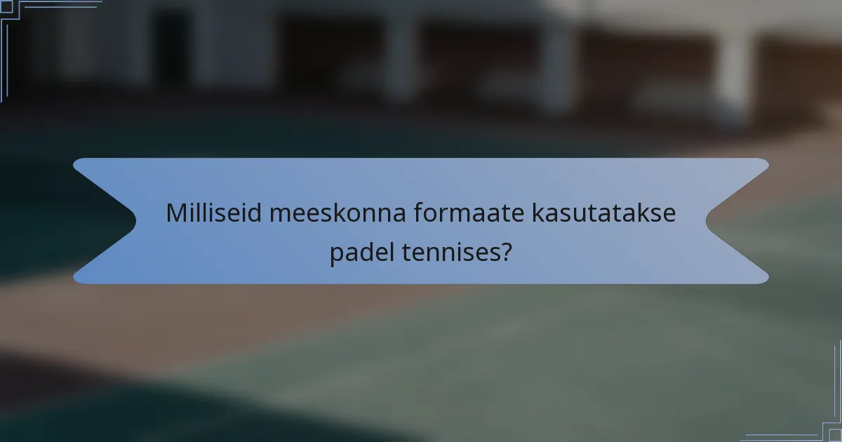 Milliseid meeskonna formaate kasutatakse padel tennises?